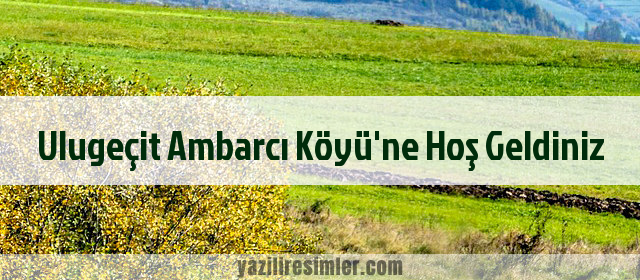 Ulugeçit Ambarcı Köyü'ne Hoş Geldiniz
